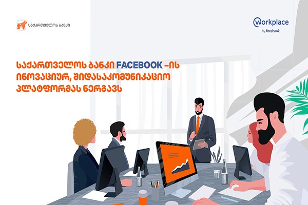 საქართველოს ბანკი თანამშრომლებისთვის Facebook-ის ინოვაციურ საკომუნიკაციო პლატფორმას Workplace-ს ნერგავს