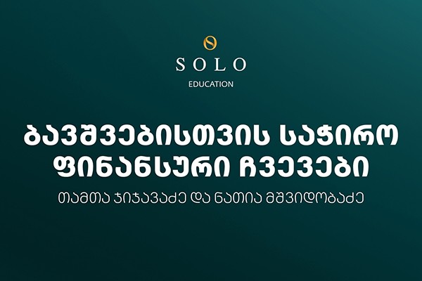 დაესწარით  SOLO Education-ის ფარგლებში ორგანიზებულ შეხვედრას ბავშვებისთვის საჭირო ფინანსური ჩვევების შესახებ